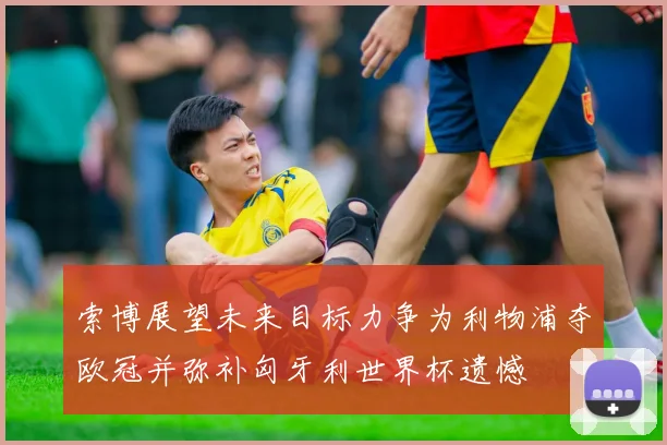 索博展望未来目标力争为利物浦夺欧冠并弥补匈牙利世界杯遗憾
