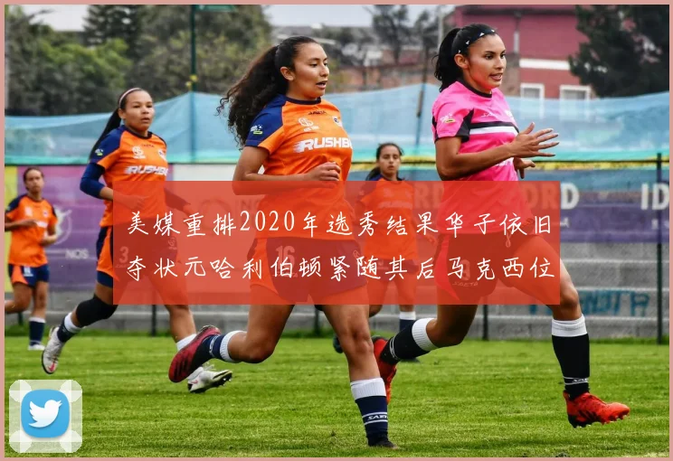美媒重排2020年选秀结果华子依旧夺状元哈利伯顿紧随其后马克西位列探花