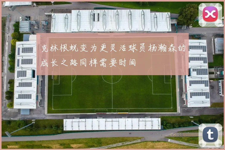 克林根蜕变为更灵活球员杨瀚森的成长之路同样需要时间