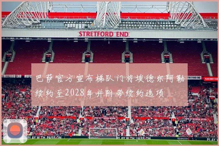 巴萨官方宣布梯队门将埃德尔阿勒续约至2028年并附带续约选项
