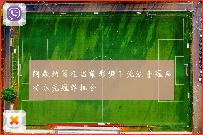 阿森纳若在当前形势下无法夺冠或将永无冠军机会