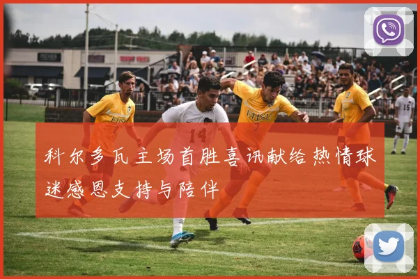 科尔多瓦主场首胜喜讯献给热情球迷感恩支持与陪伴