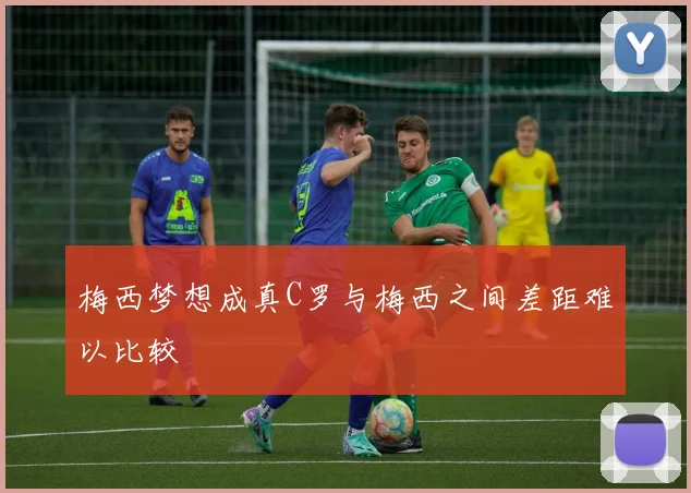 梅西梦想成真C罗与梅西之间差距难以比较