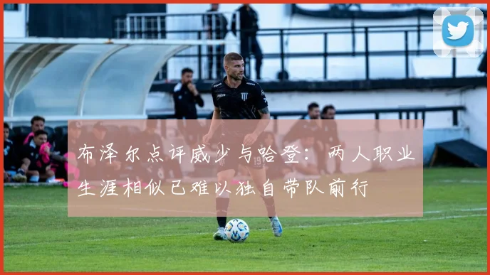 布泽尔点评威少与哈登：两人职业生涯相似已难以独自带队前行